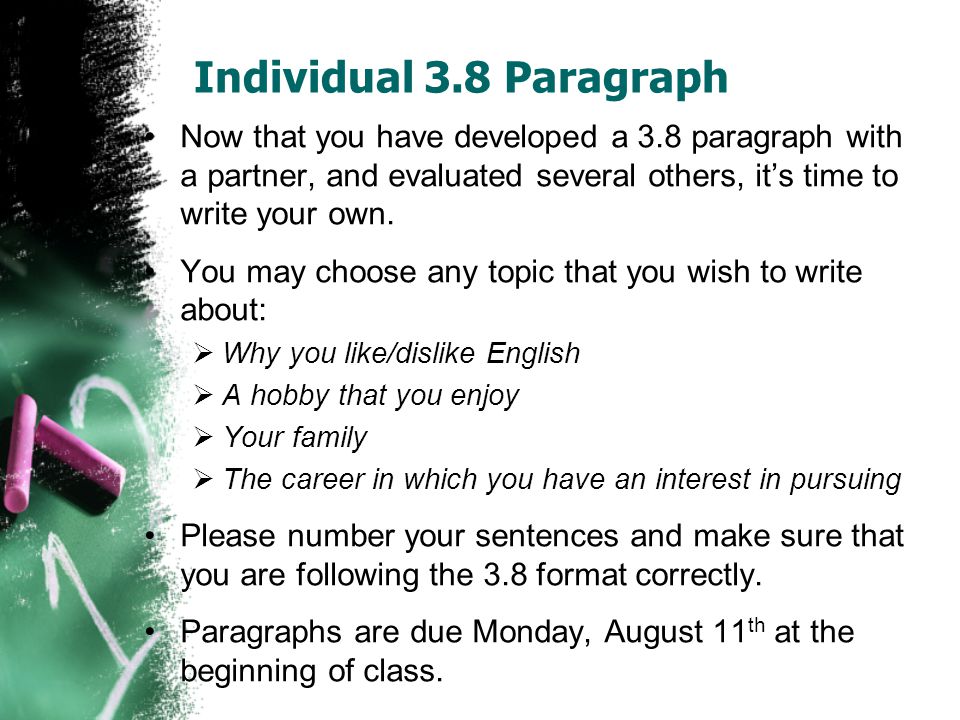 Individual 3.8 Paragraph Now that you have developed a 3.8 paragraph with a partner, and evaluated several others, it’s time to write your own.