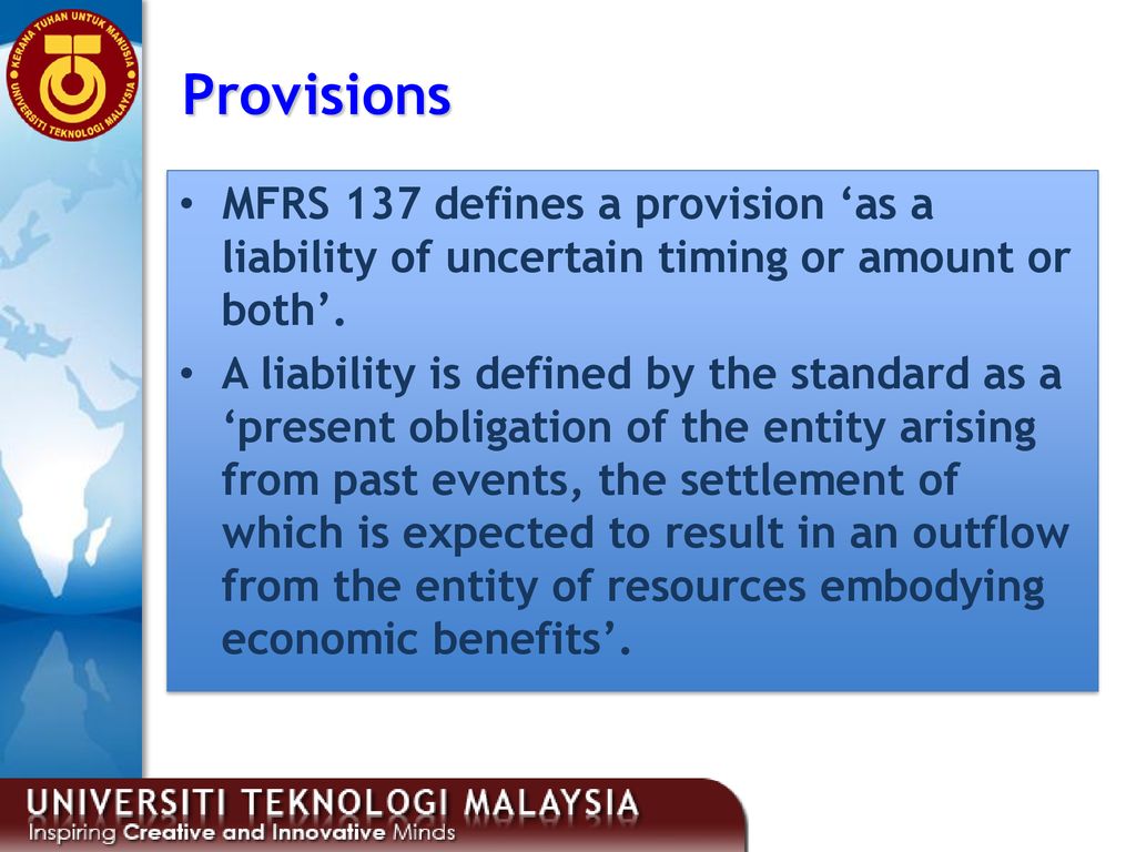 Provisions MFRS 137 defines a provision ‘as a liability of uncertain timing or amount or both’.