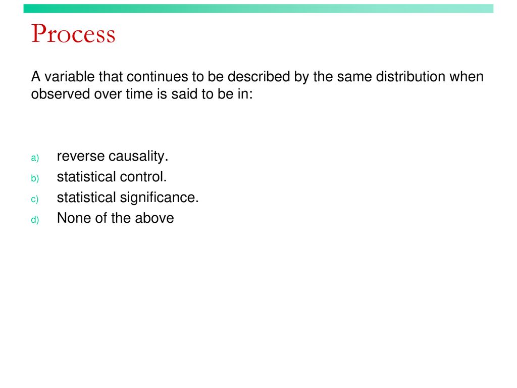 Process A variable that continues to be described by the same distribution when observed over time is said to be in: