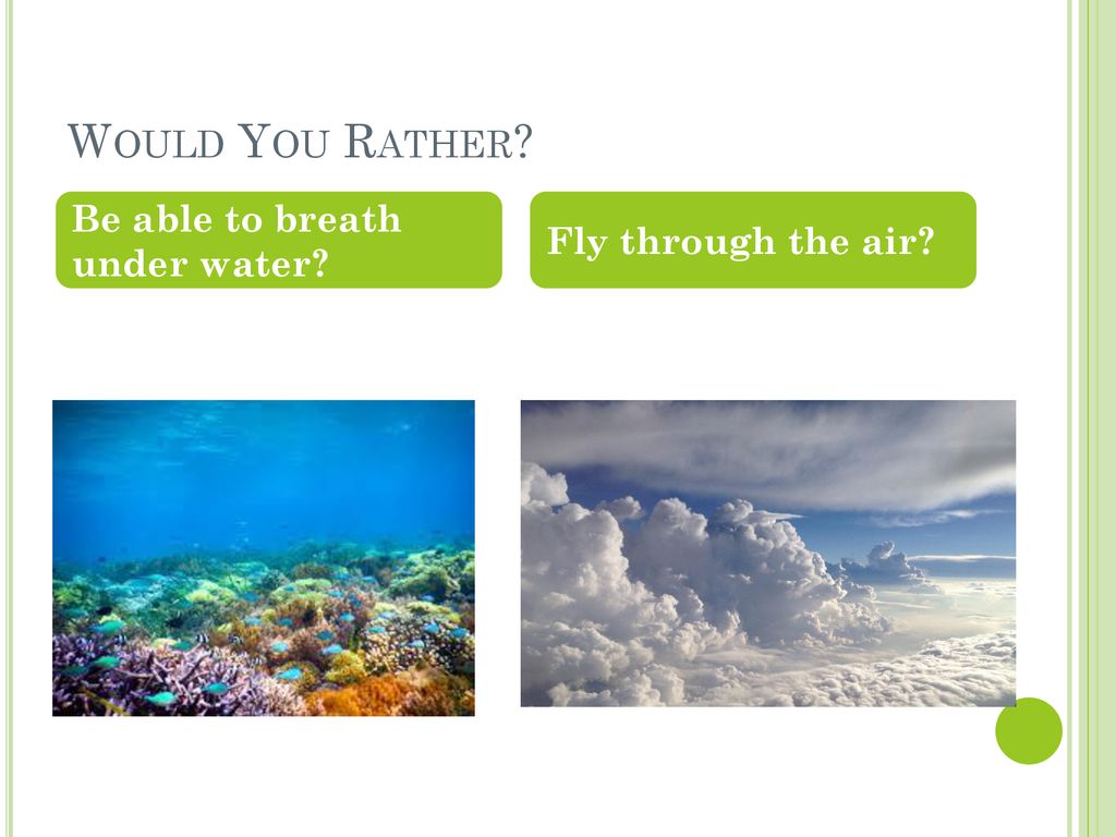 Would You Rather Be able to breath under water Fly through the air