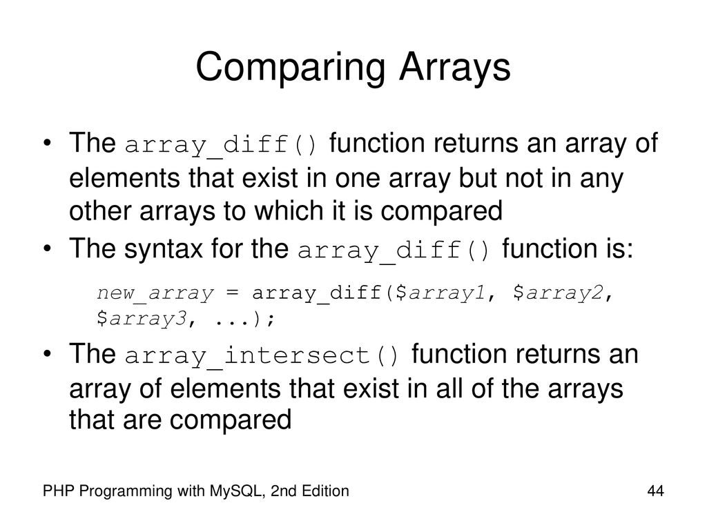 Comparing Arrays The array_diff() function returns an array of elements that exist in one array but not in any other arrays to which it is compared.