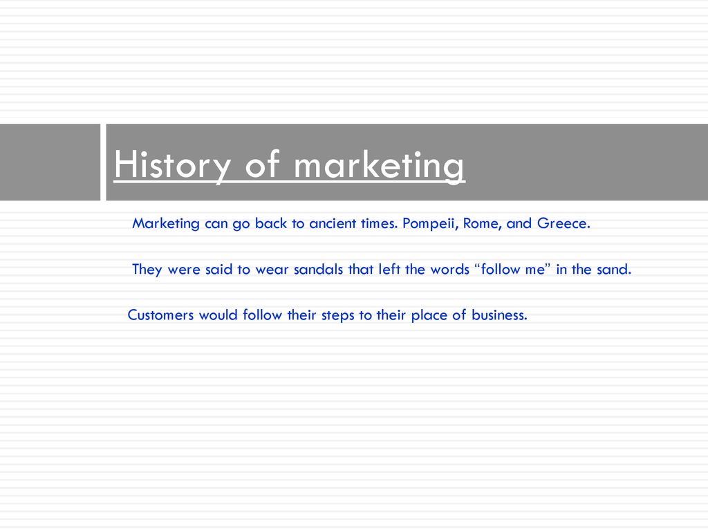 History of marketing Marketing can go back to ancient times. Pompeii, Rome, and Greece.