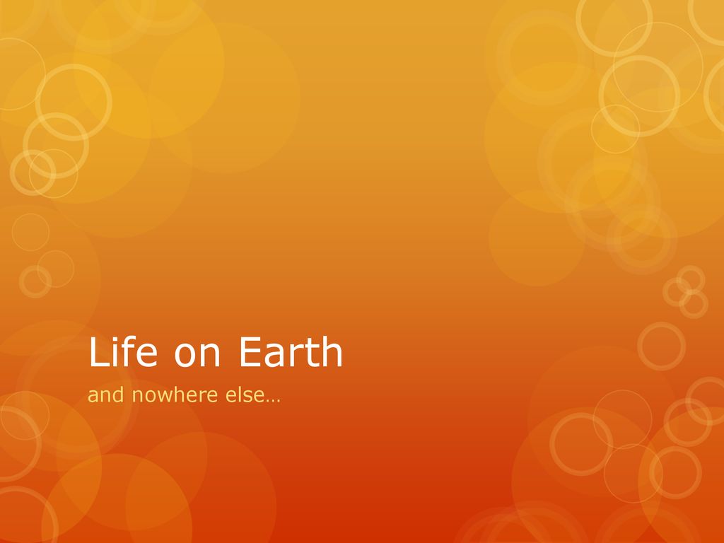 Life on Earth and nowhere else…