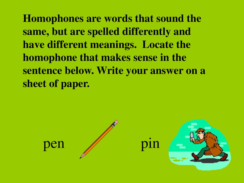 Homophones are words that sound the same, but are spelled differently and have different meanings. Locate the homophone that makes sense in the sentence below. Write your answer on a sheet of paper.
