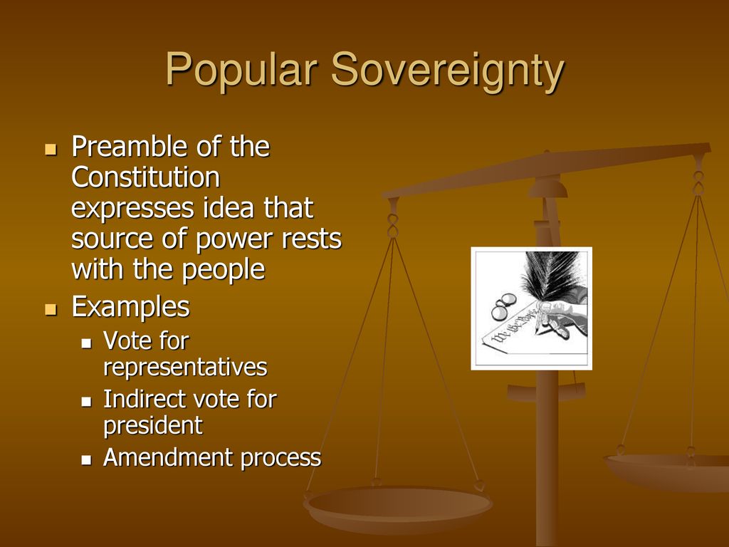 Popular Sovereignty Preamble of the Constitution expresses idea that source of power rests with the people.
