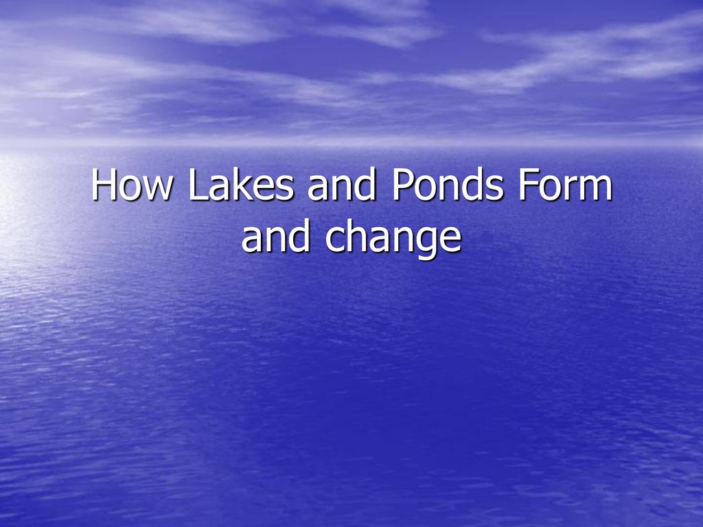 How Lakes and Ponds Form and change