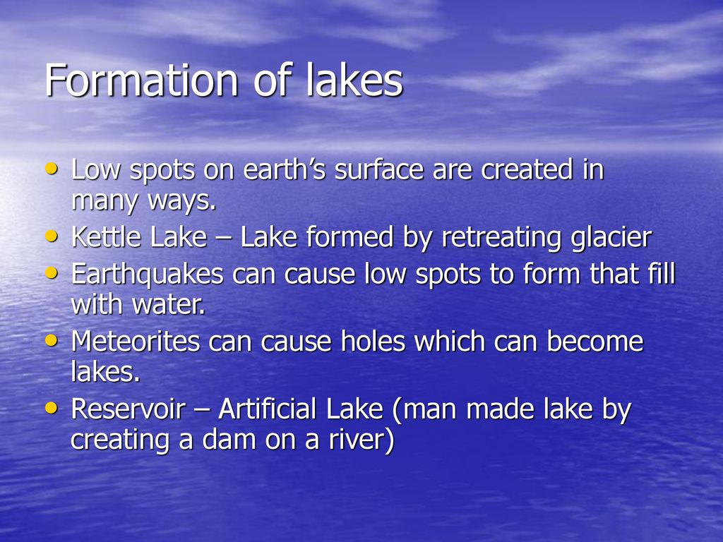 Formation of lakes Low spots on earth’s surface are created in many ways. Kettle Lake – Lake formed by retreating glacier.