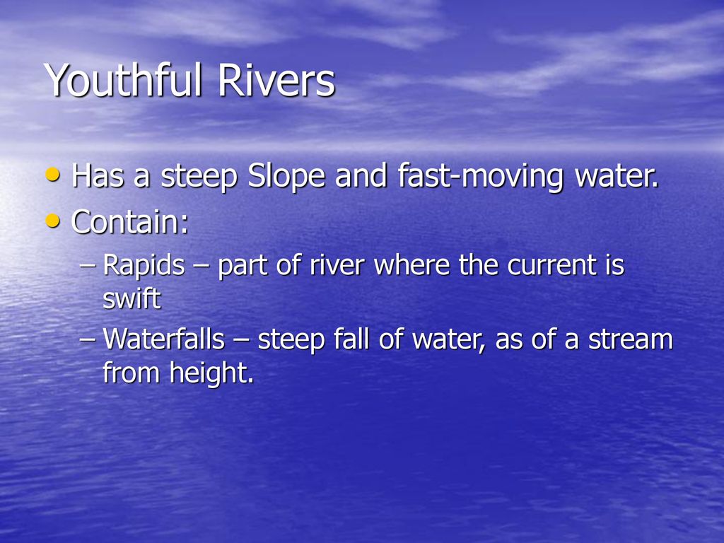 Youthful Rivers Has a steep Slope and fast-moving water. Contain: