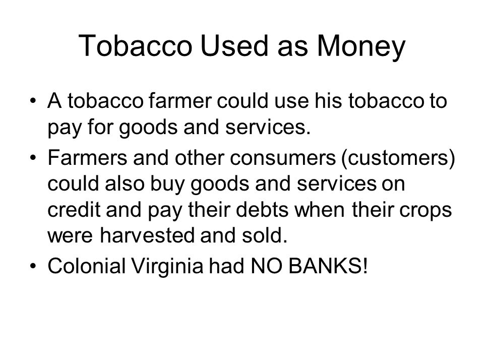 Tobacco Used as Money A tobacco farmer could use his tobacco to pay for goods and services.