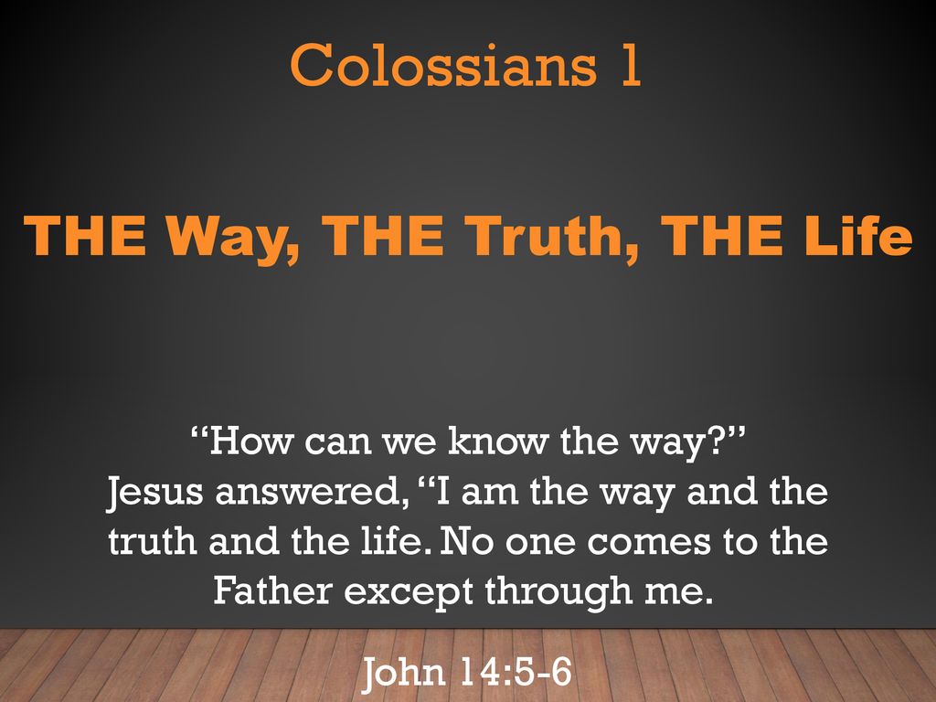 Colossians 1 THE Way, THE Truth, THE Life How can we know the way