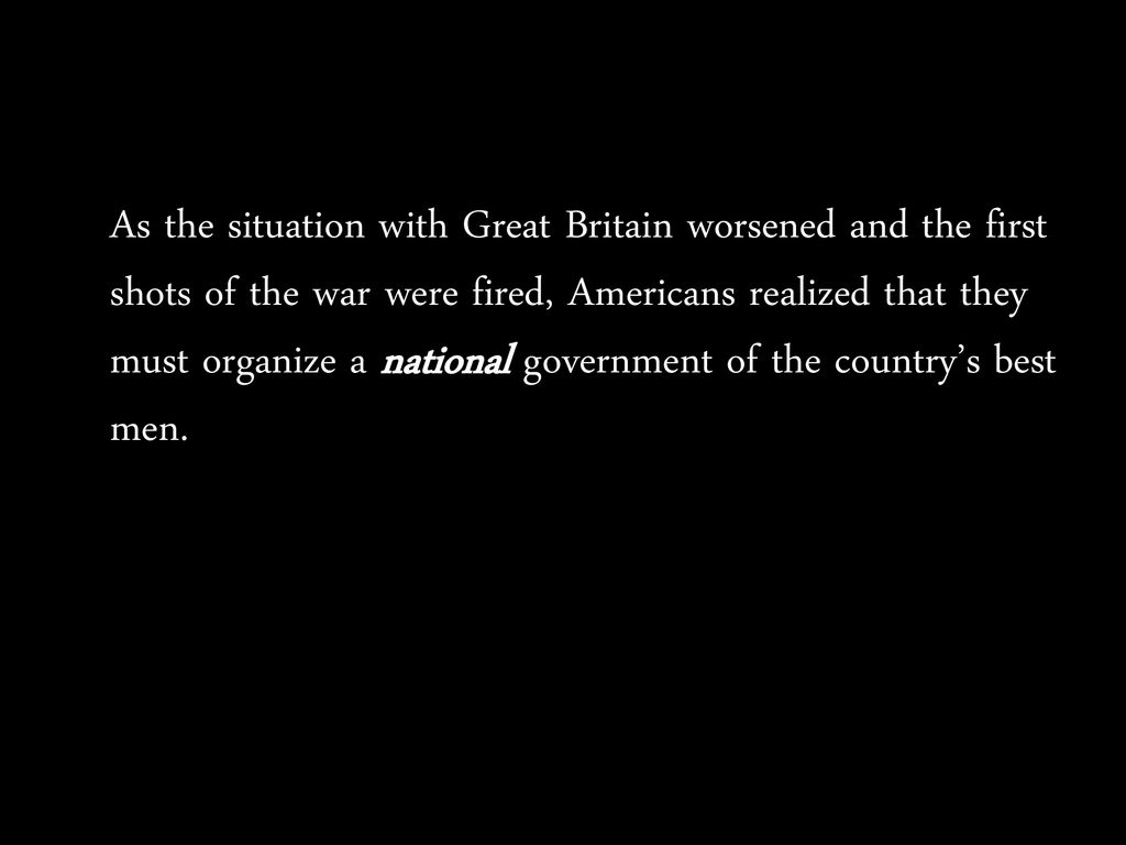 As the situation with Great Britain worsened and the first shots of the war were fired, Americans realized that they must organize a national government of the country’s best men.