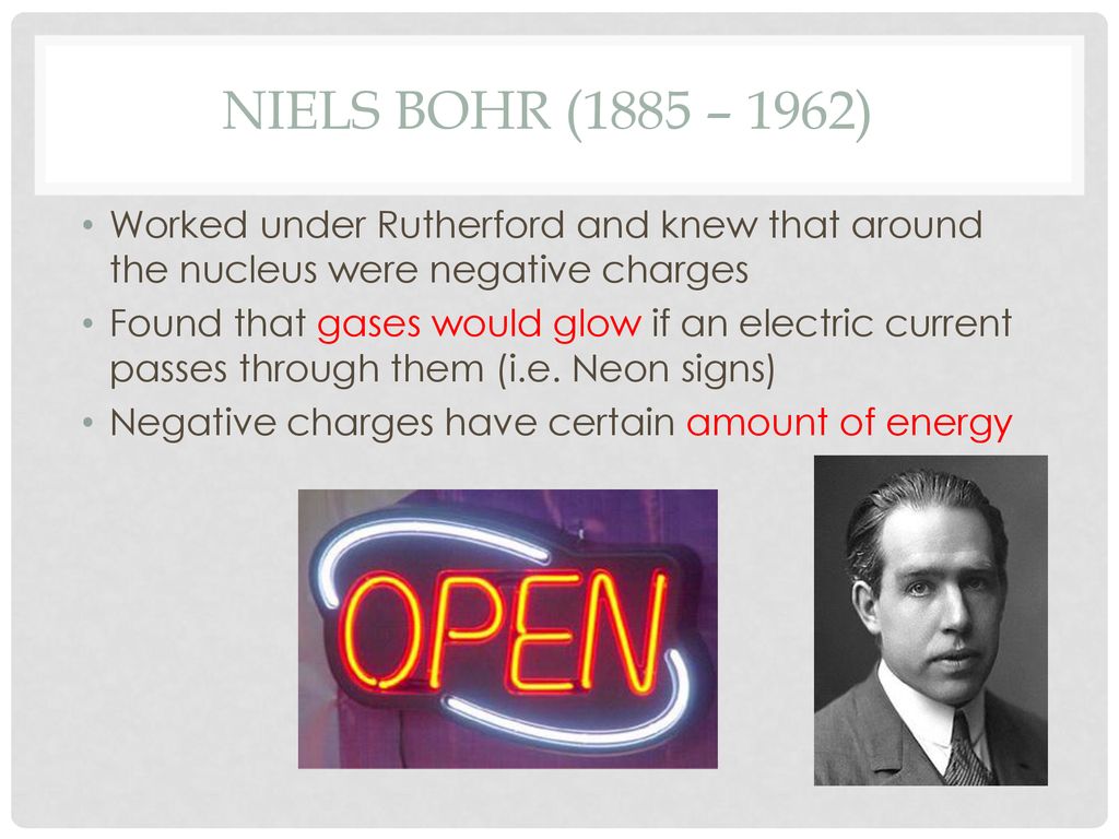 NIELS BOHR (1885 – 1962) Worked under Rutherford and knew that around the nucleus were negative charges.