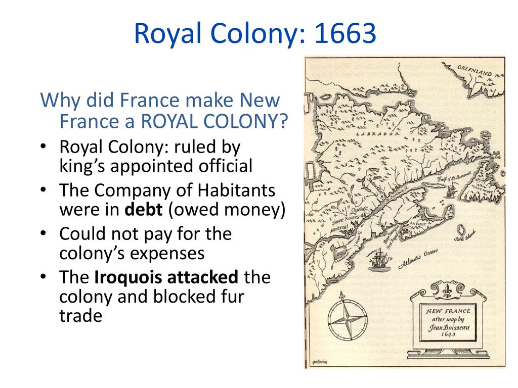 Royal Colony: 1663 Why did France make New France a ROYAL COLONY