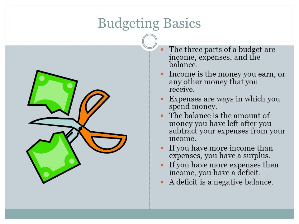 Budgeting Basics The three parts of a budget are income, expenses, and the balance.