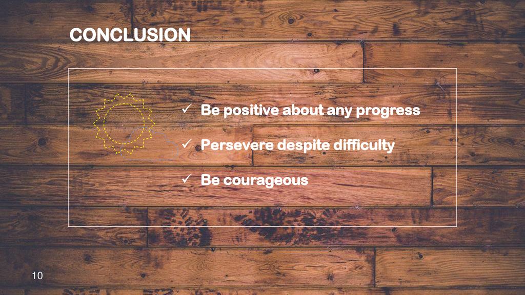 CONCLUSION Be positive about any progress Persevere despite difficulty