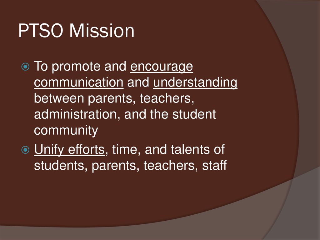 PTSO Mission To promote and encourage communication and understanding between parents, teachers, administration, and the student community.