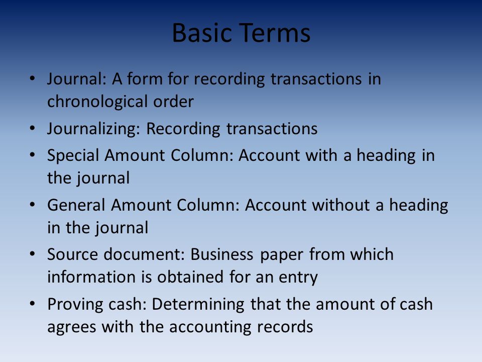Basic Terms Journal: A form for recording transactions in chronological order. Journalizing: Recording transactions.