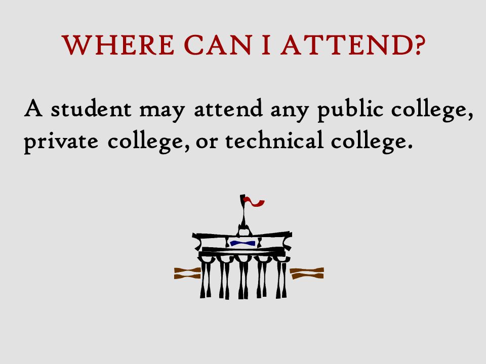 WHERE CAN I ATTEND A student may attend any public college, private college, or technical college.