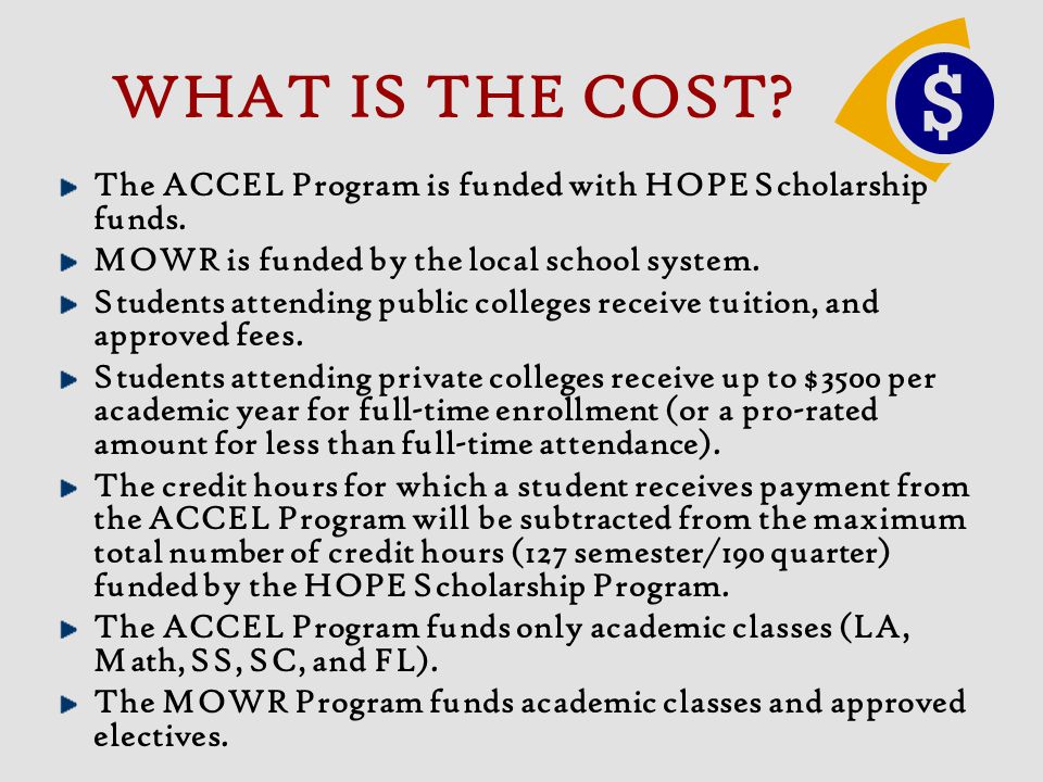 WHAT IS THE COST The ACCEL Program is funded with HOPE Scholarship funds. MOWR is funded by the local school system.