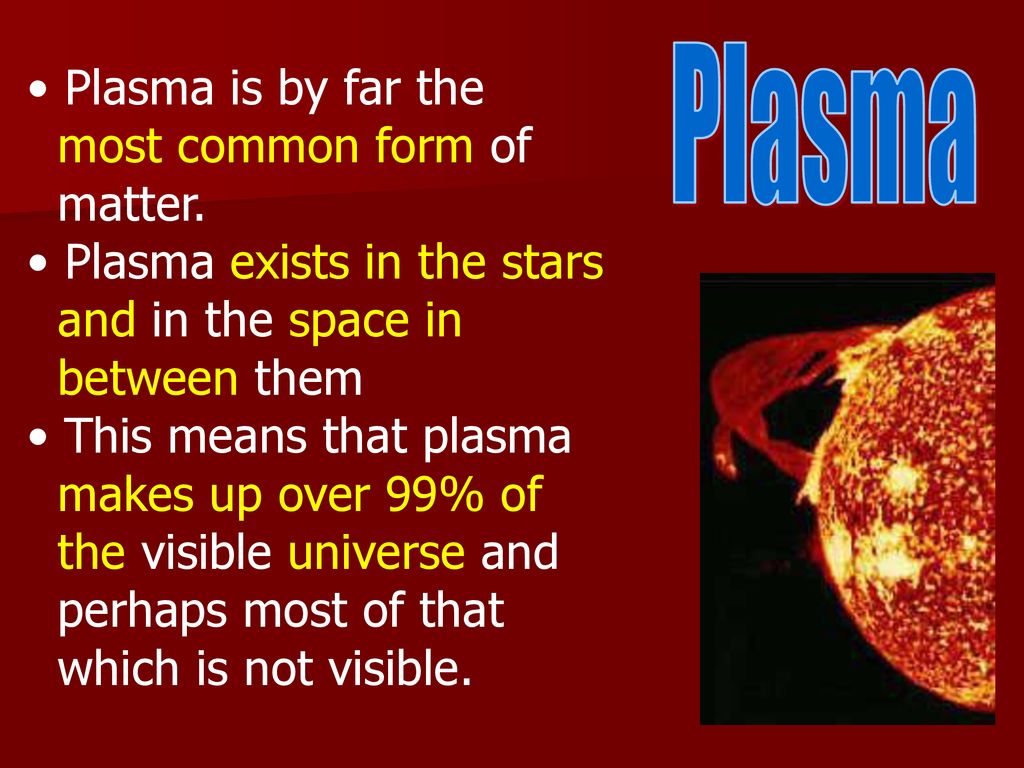 Plasma Plasma is by far the most common form of matter.