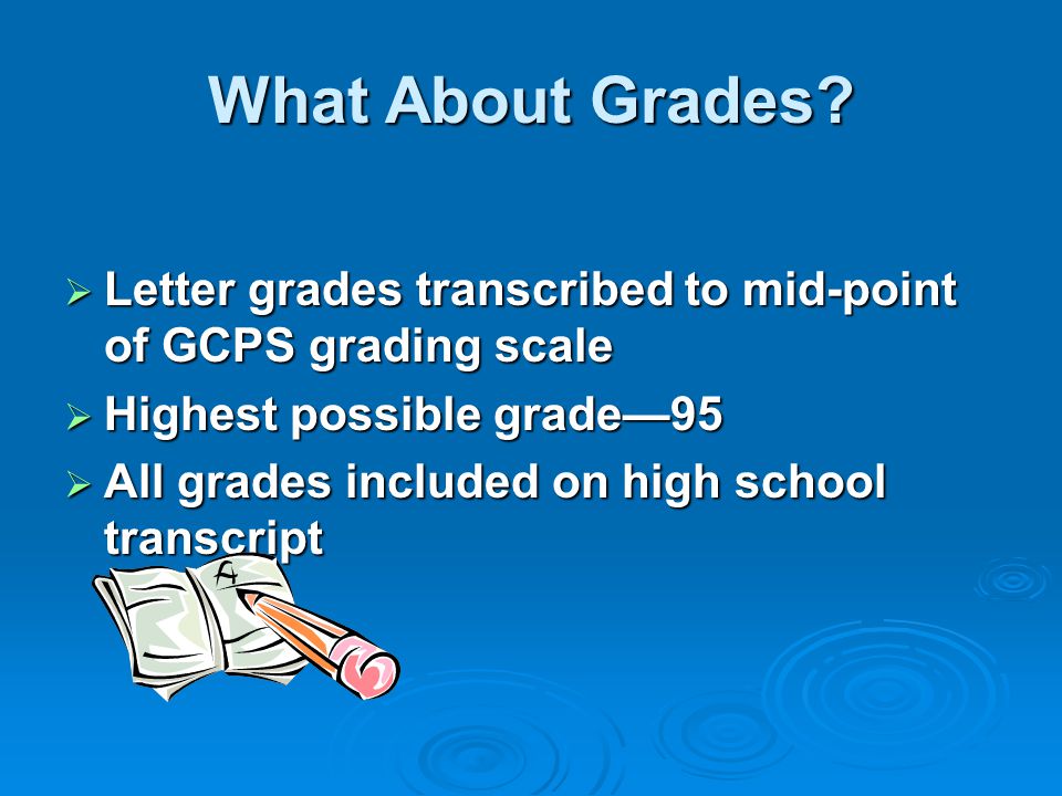 What About Grades Letter grades transcribed to mid-point of GCPS grading scale. Highest possible grade—95.