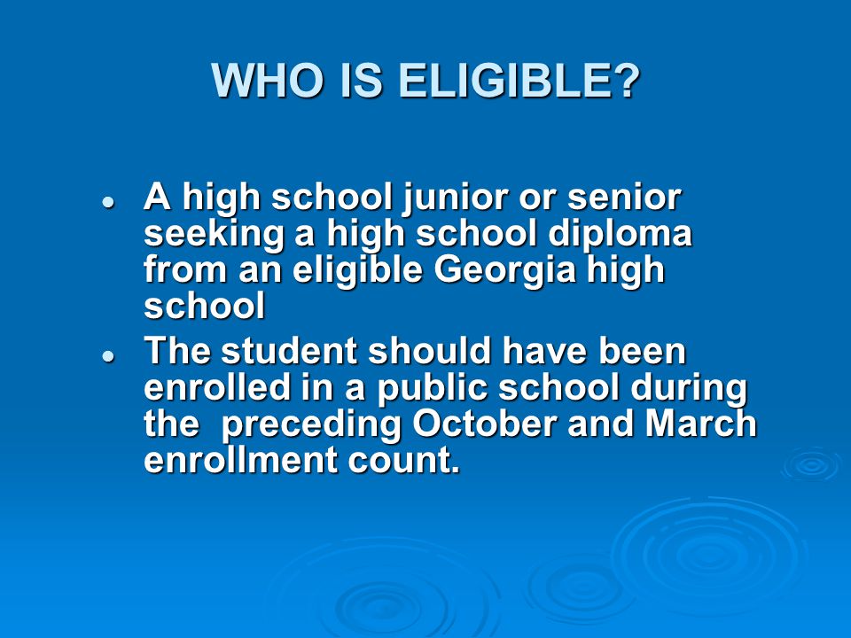 WHO IS ELIGIBLE A high school junior or senior seeking a high school diploma from an eligible Georgia high school.