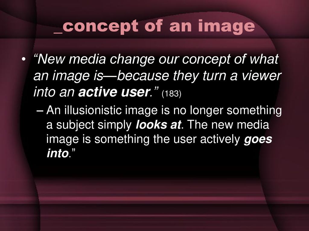 _concept of an image New media change our concept of what an image is—because they turn a viewer into an active user. (183)