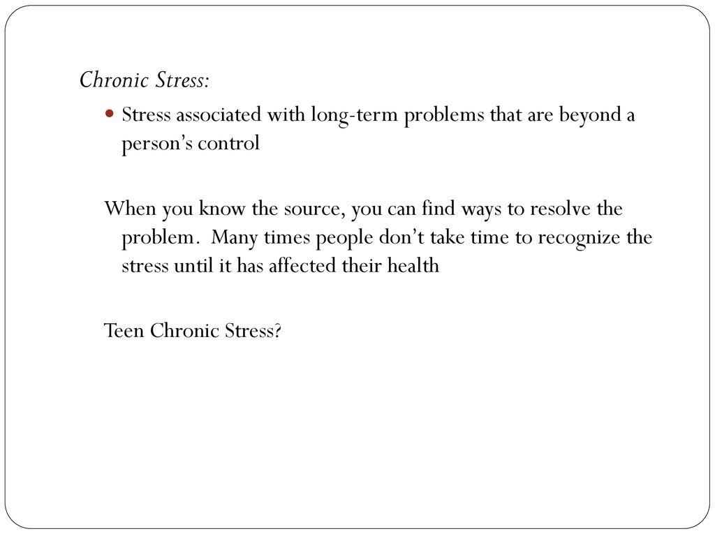 Chronic Stress: Stress associated with long-term problems that are beyond a person’s control.