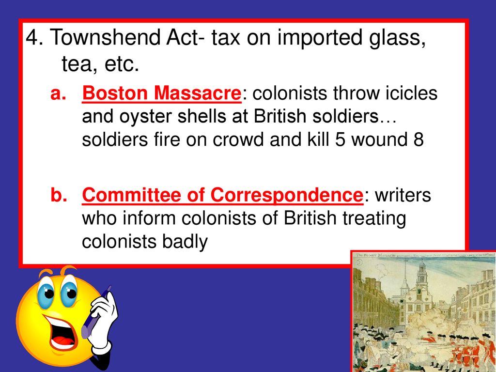 4. Townshend Act- tax on imported glass, tea, etc.