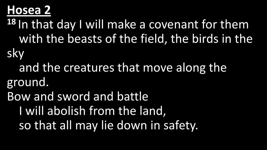 Hosea 2 18 In that day I will make a covenant for them with the beasts of the field, the birds in the sky and the creatures that move along the ground.