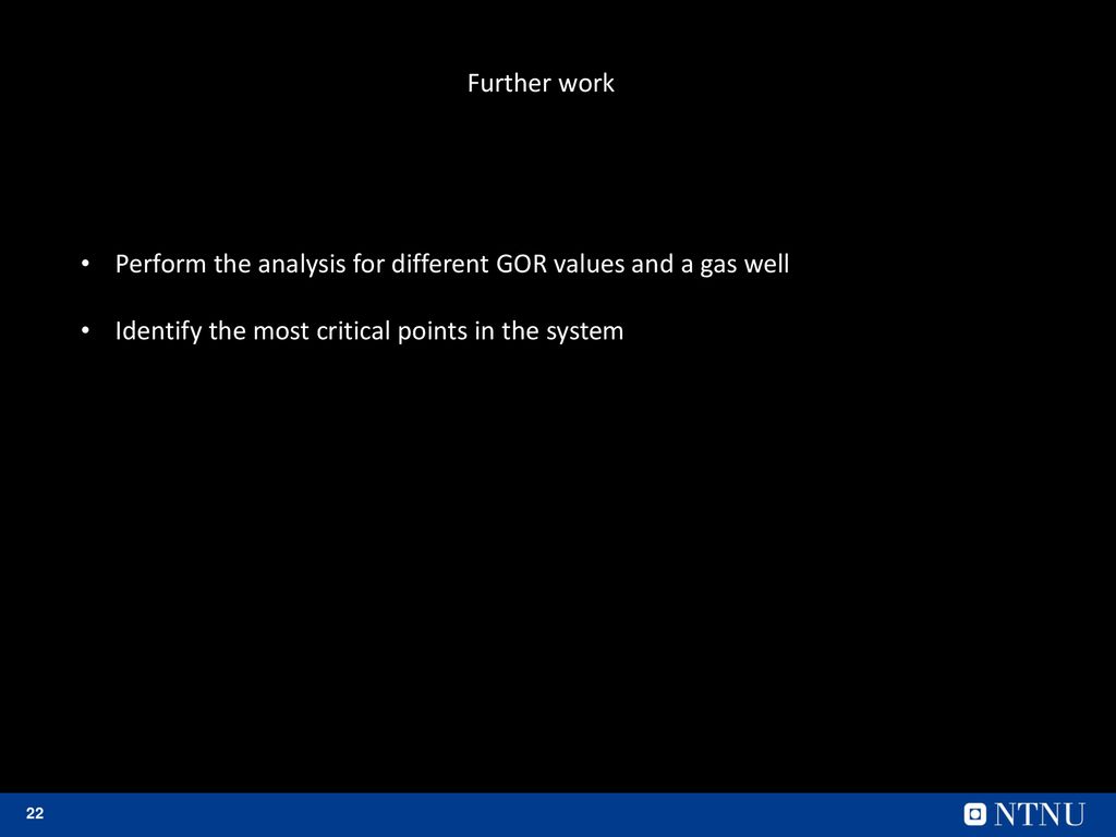 Further work Perform the analysis for different GOR values and a gas well.