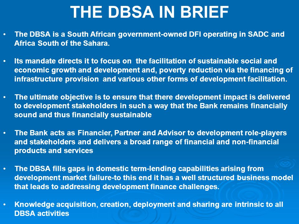 THE DBSA IN BRIEF The DBSA is a South African government-owned DFI operating in SADC and Africa South of the Sahara.