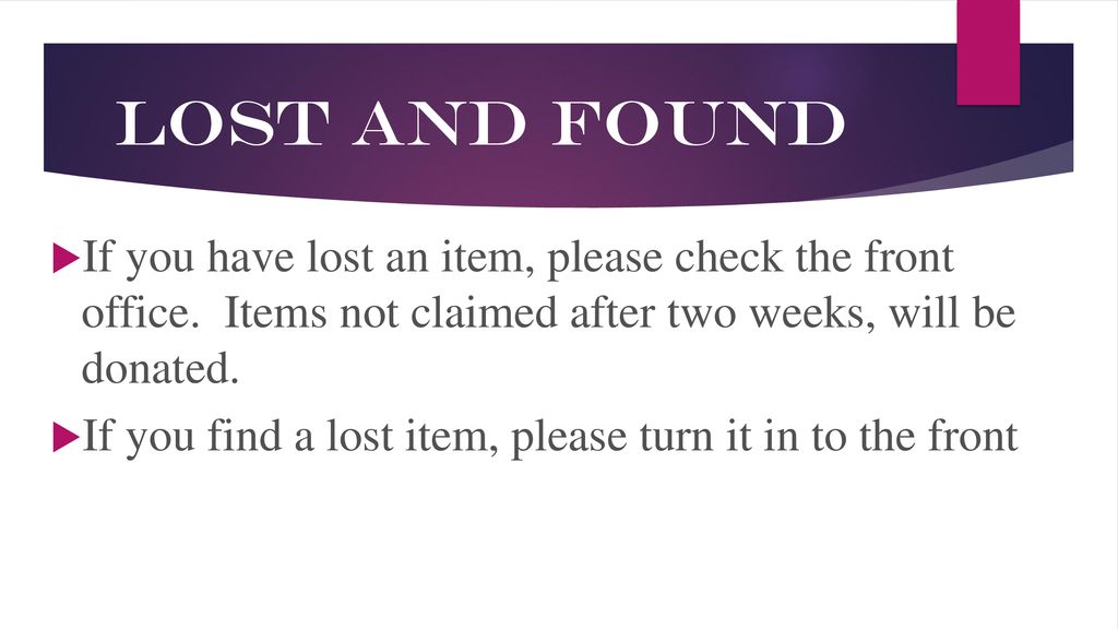 Lost and Found If you have lost an item, please check the front office. Items not claimed after two weeks, will be donated.