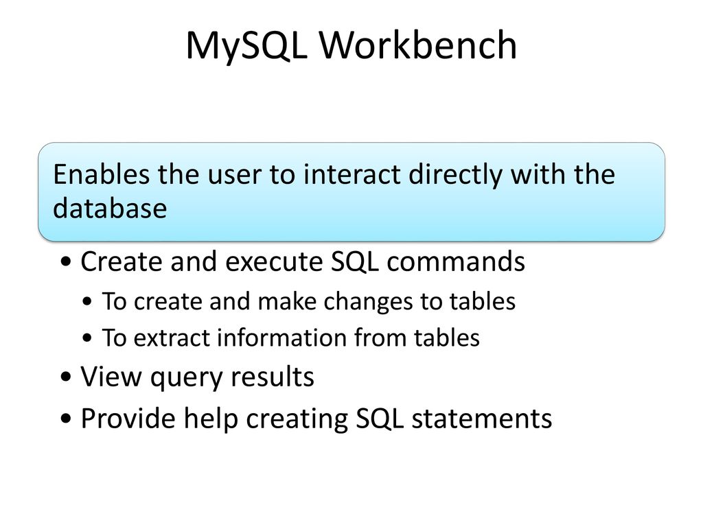 MySQL Workbench Enables the user to interact directly with the database. Create and execute SQL commands.