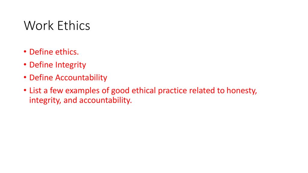 Work Ethics Define ethics. Define Integrity Define Accountability