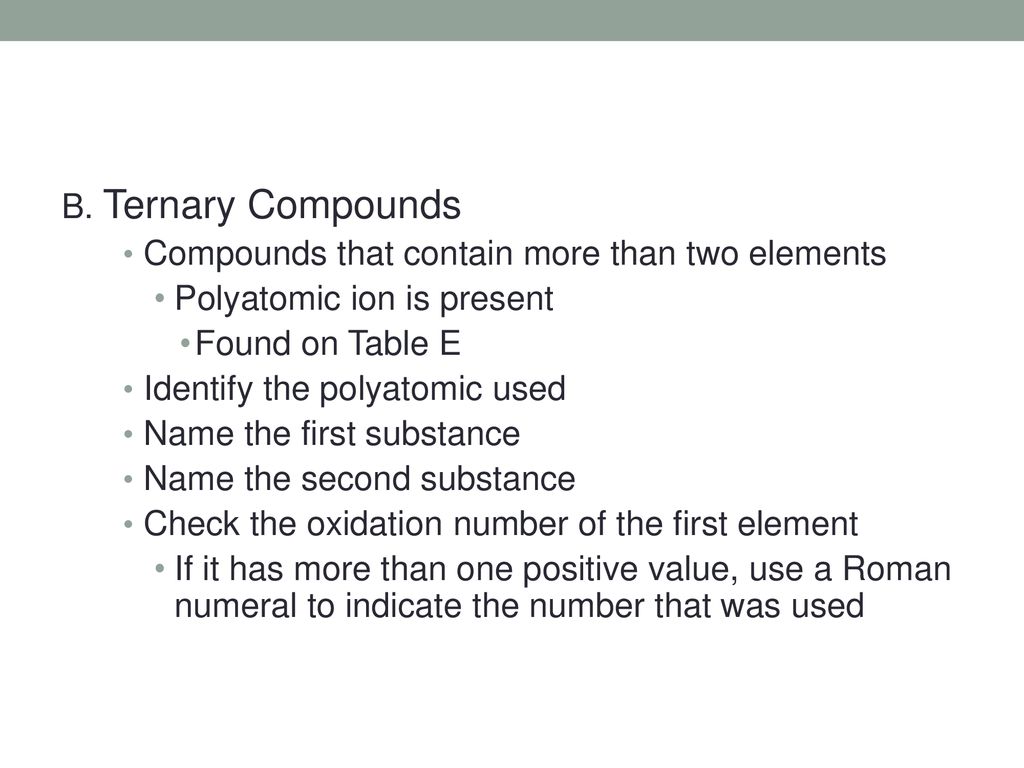 B. Ternary Compounds Compounds that contain more than two elements. Polyatomic ion is present. Found on Table E.