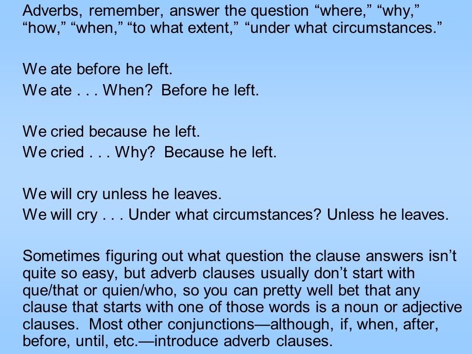 Adverbs, remember, answer the question where, why, how, when, to what extent, under what circumstances.