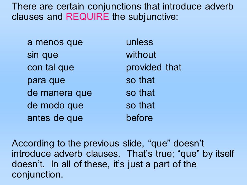 There are certain conjunctions that introduce adverb clauses and REQUIRE the subjunctive: