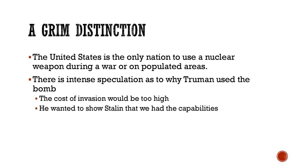 A Grim distinction The United States is the only nation to use a nuclear weapon during a war or on populated areas.