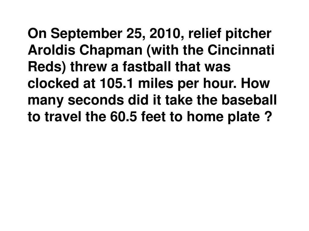 On September 25, 2010, relief pitcher Aroldis Chapman (with the Cincinnati Reds) threw a fastball that was clocked at miles per hour.