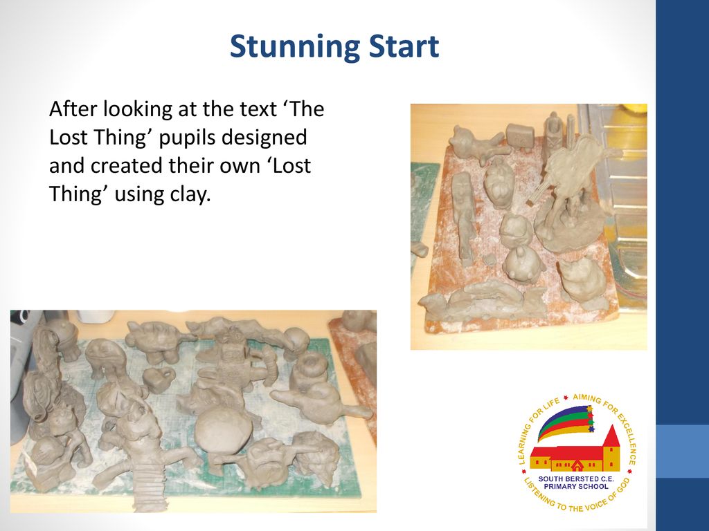Stunning Start After looking at the text ‘The Lost Thing’ pupils designed and created their own ‘Lost Thing’ using clay.