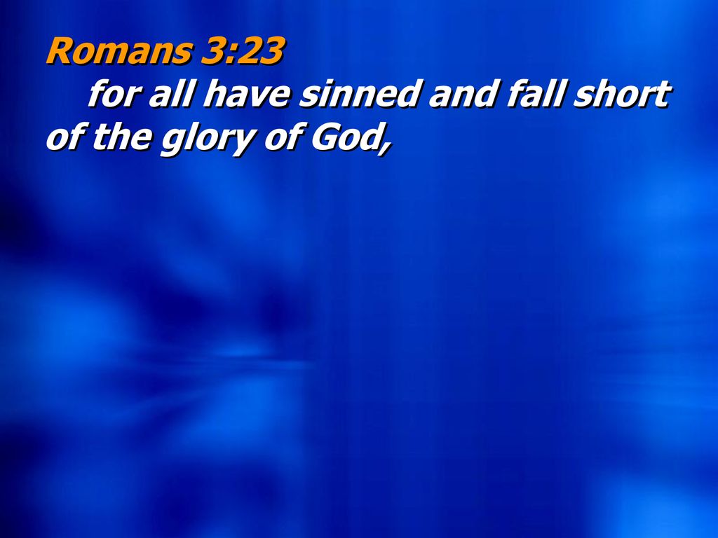 Romans 3:23 for all have sinned and fall short of the glory of God,