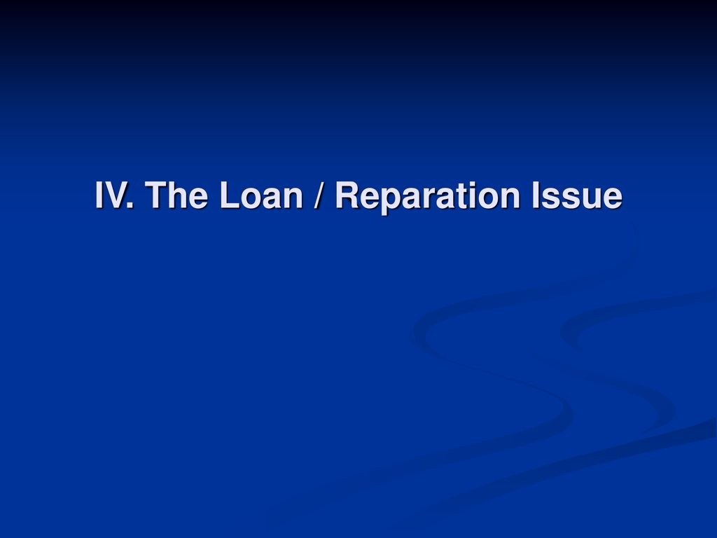 IV. The Loan / Reparation Issue