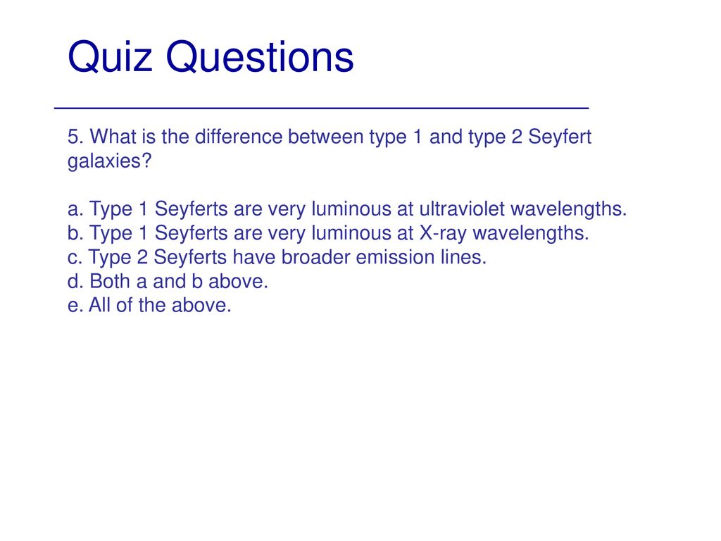 Quiz Questions 5. What is the difference between type 1 and type 2 Seyfert galaxies