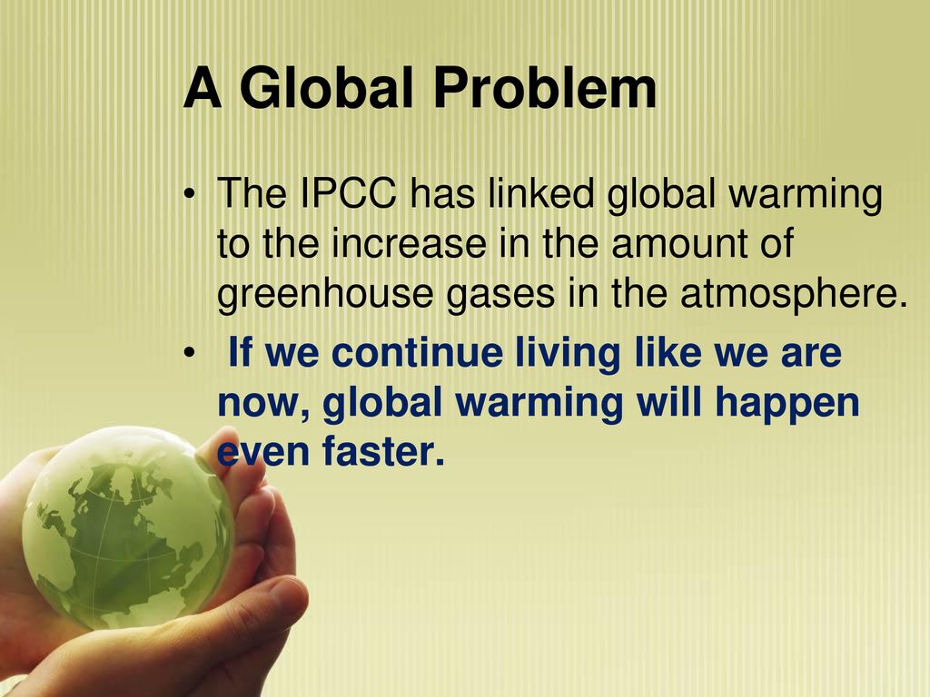 A Global Problem The IPCC has linked global warming to the increase in the amount of greenhouse gases in the atmosphere.