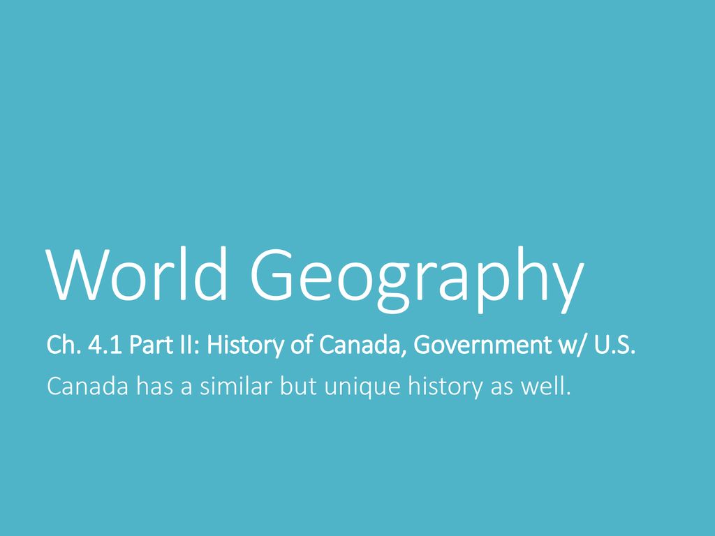 World Geography Ch. 4.1 Part II: History of Canada, Government w/ U.S.