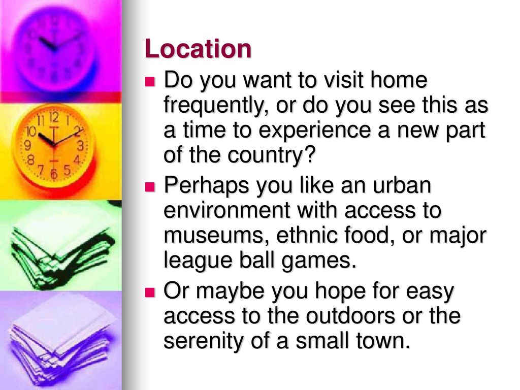Location Do you want to visit home frequently, or do you see this as a time to experience a new part of the country