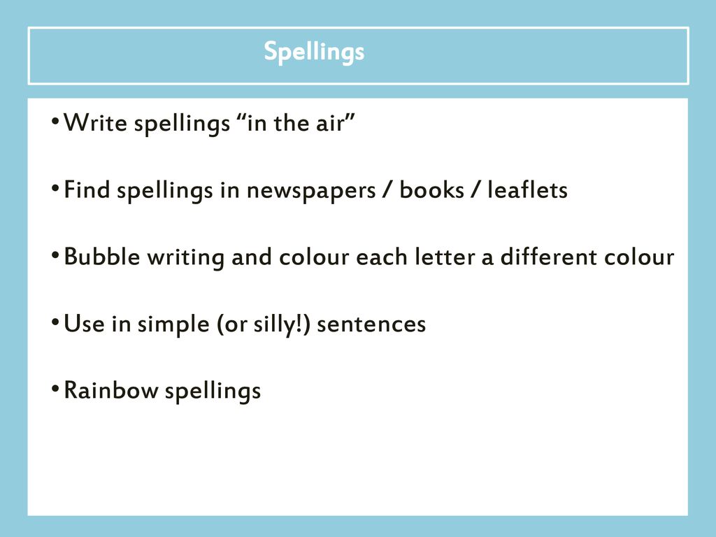 Spellings Write spellings in the air Find spellings in newspapers / books / leaflets. Bubble writing and colour each letter a different colour.