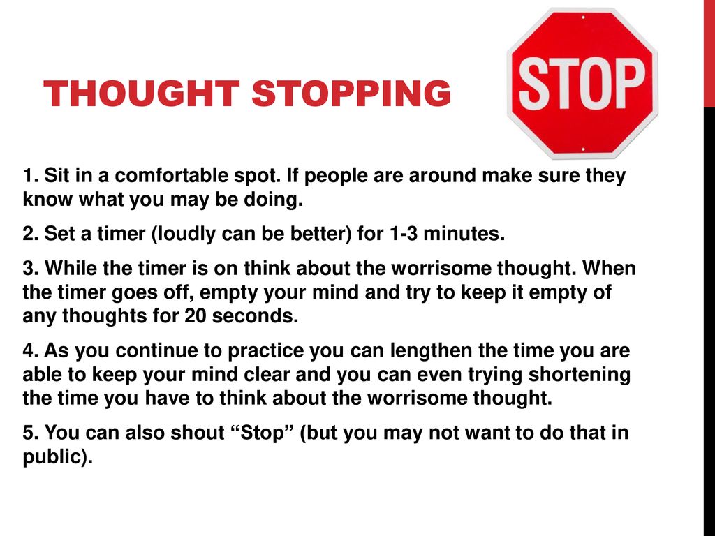 Thought Stopping 1. Sit in a comfortable spot. If people are around make sure they know what you may be doing.