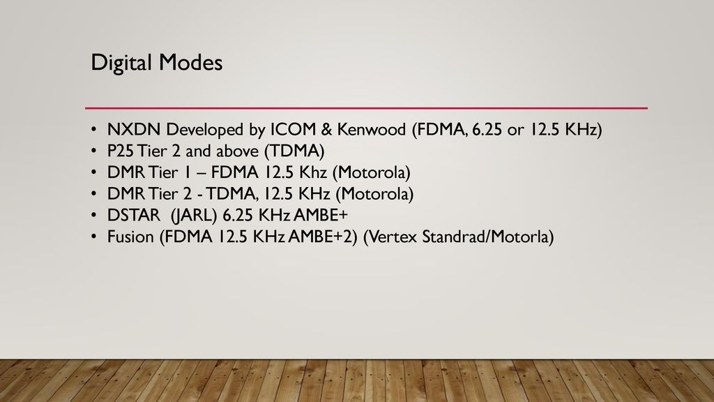 Digital Modes NXDN Developed by ICOM & Kenwood (FDMA, 6.25 or 12.5 KHz) P25 Tier 2 and above (TDMA)